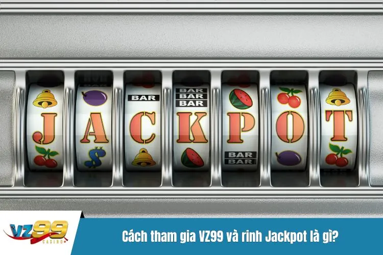 Cách tham gia VZ99 và rinh Jackpot là gì?