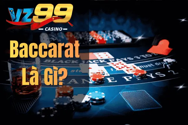 Baccarat VZ99 – Hướng Dẫn Toàn Diện Cho Người Mới Baccarat Là Gì?