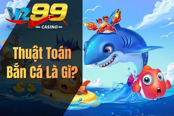Thuật Toán Bắn Cá – Kiến Thức Quan Trọng Người Chơi Cần Biết Thuật Toán Bắn Cá Là Gì?